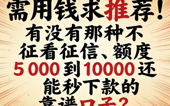 急需用钱求推荐！有没有那种不看征信、额度500到1000还能秒下款的靠谱口子？