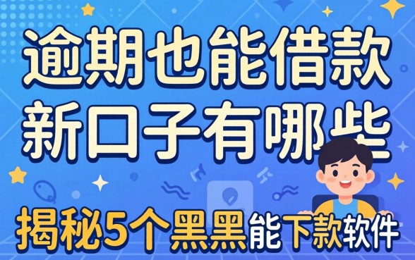 有逾期也能借款的新口子有哪些,揭秘5个黑户能下款的软件
