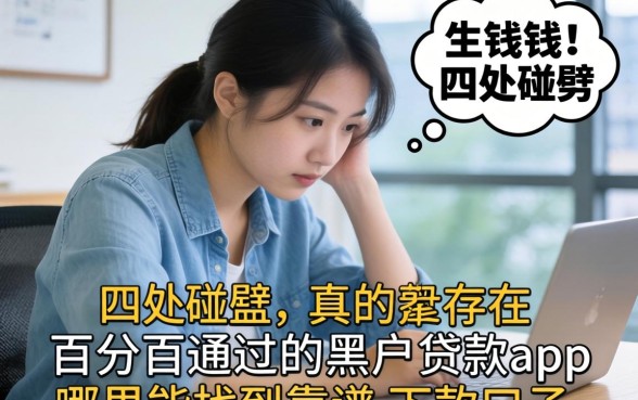 急需用钱却四处碰壁?真的存在百分百通过的黑户贷款app吗?哪里能找到靠谱的下款口子?