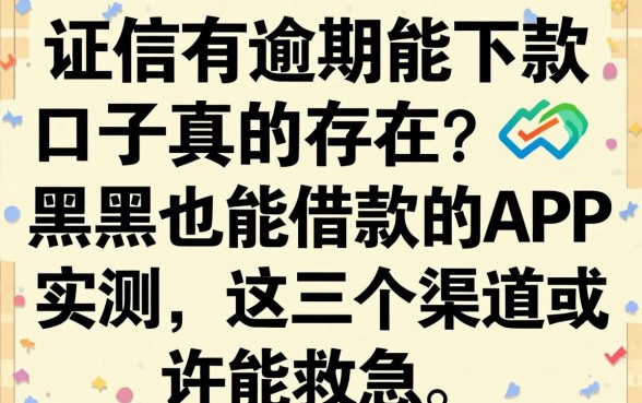 征信有逾期能下款口子真的存在?黑户也能借款的app实测,这几个渠道或许能救急
