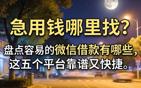深夜急用钱哪里找?盘点容易的微信借款有哪些,这五个平台靠谱又快捷