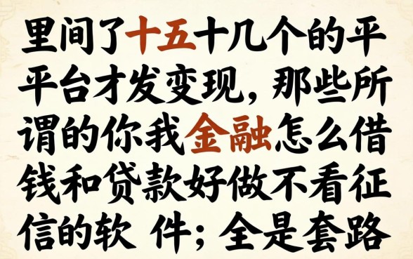 我试了十几个平台才发现，那些所谓的你我金融怎么借钱和贷款好做不看征信的软件，全是套路