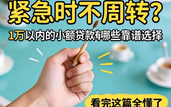 手头紧急需周转?1万以内的小额贷款有哪些靠谱选择,看完这篇全懂了