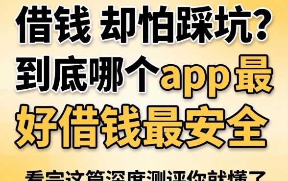 急需用钱却怕踩坑?到底哪个app最好借钱最安全,看完这篇深度测评你就懂了