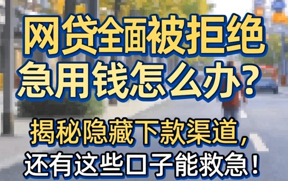 网贷全面被拒急用钱怎么办？揭秘隐藏下款渠道，还有这些口子能救急！