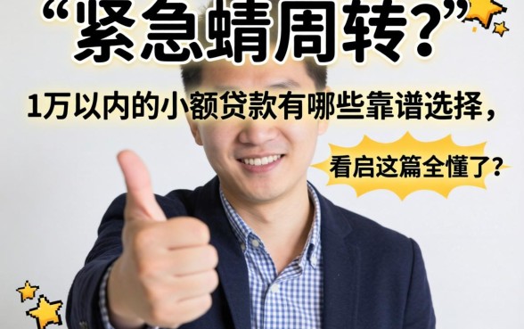 手头紧急需周转?1万以内的小额贷款有哪些靠谱选择,看完这篇全懂了