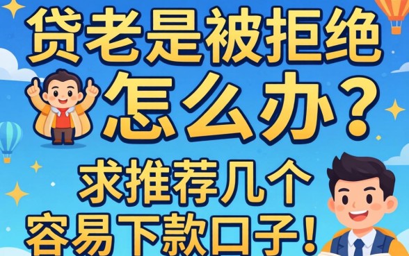 贷款老是被拒怎么办？求推荐几个容易下款的口子！
