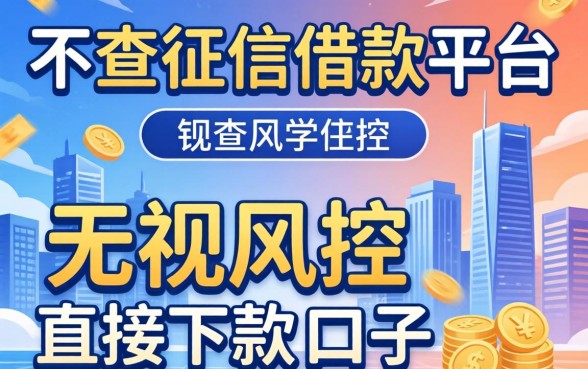 比较靠谱不查征信借款平台:无视风控直接下款的口子