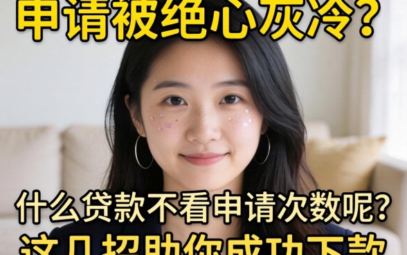 频繁申请被拒心灰意冷？什么贷款不看申请次数呢？这几招助你成功下款