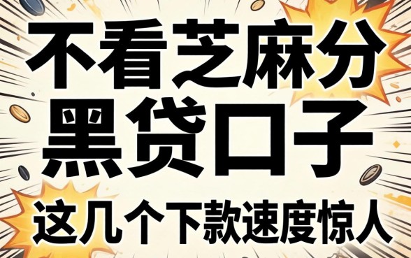 揭秘不看芝麻分黑贷口子，这几个下款速度惊人