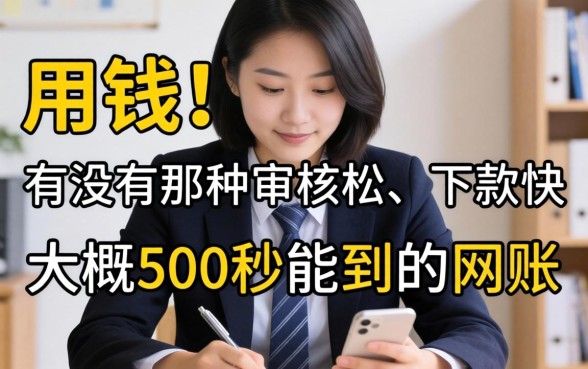 急用钱！有没有那种审核松、下款快，大概500秒能到账的网贷平台推荐？
