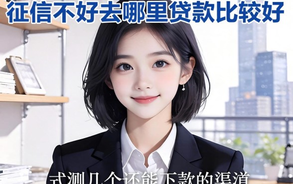 征信不好去哪里贷款比较好?实测几个还能下款的渠道