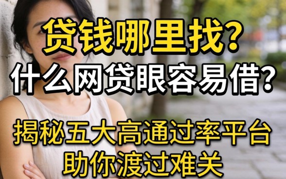 急需用钱哪里找?什么网贷最容易借?揭秘五大高通过率平台助你渡过难关