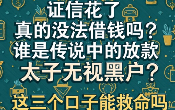 征信花了真的没法借钱吗？谁是传说中的放款太子无视黑户？这几个口子能救命吗？