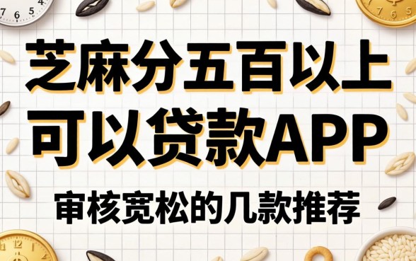 芝麻分五百以上可以贷款的app:审核宽松的几款推荐