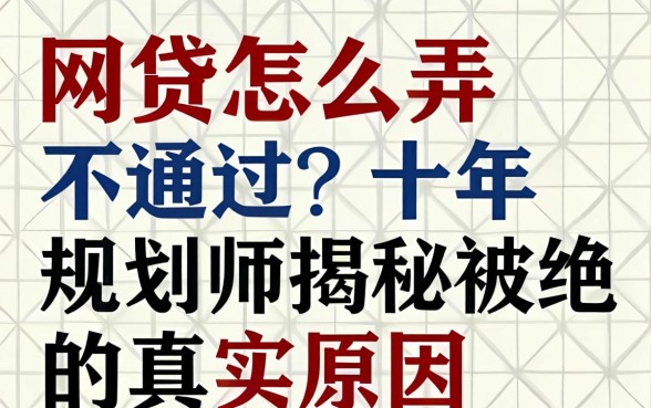 网贷怎么弄不通过？十年规划师揭秘被拒的真实原因