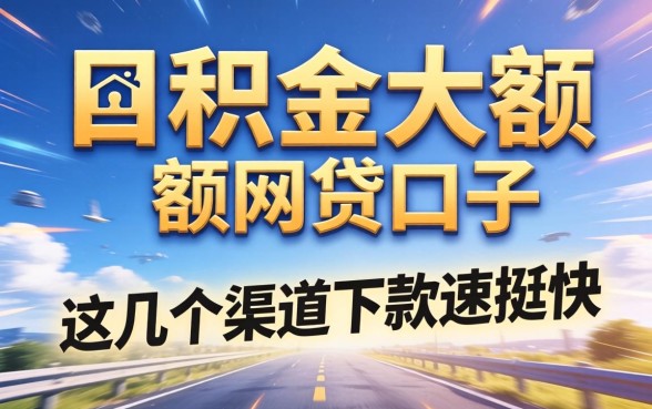 揭秘公积金大额网贷口子：这几个渠道下款速度挺快