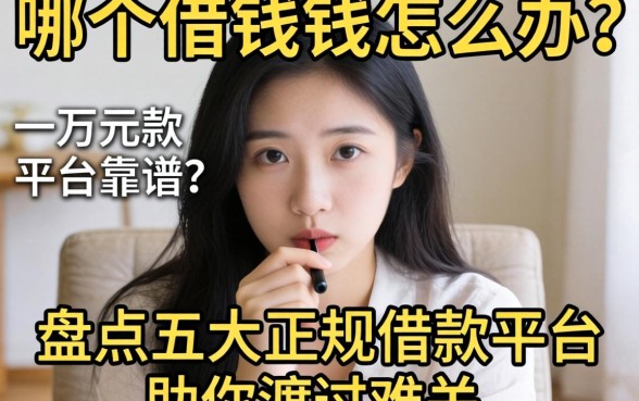 急需用钱怎么办?哪个借款一万元平台靠谱?盘点五大正规借款平台助你渡过难关