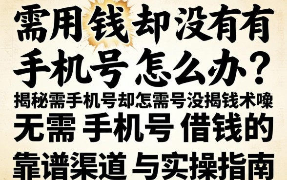 急需用钱却没有手机号怎么办?揭秘无需手机号借钱的靠谱渠道与实操指南
