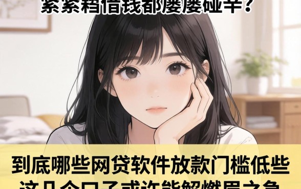 手头紧想借钱却屡屡碰壁？到底哪些网贷软件放款门槛低些？这几个口子或许能解燃眉之急