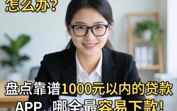 急需用钱怎么办?盘点靠谱的1000元以内的贷款app,哪个最容易下款?