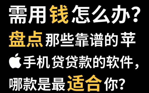 急需用钱怎么办？盘点那些靠谱的苹果手机贷款的软件，哪款最适合你？