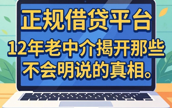 目前网上正规的借贷平台：12年老中介揭开那些不会明说的真相