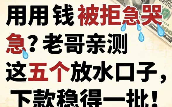 急用钱被拒急哭？老哥亲测这五个放水口子，下款稳得一批！