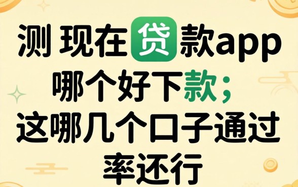 实测现在贷款app哪个好下款,这几个口子通过率还行