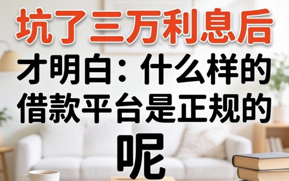 被坑了三万利息后才明白:什么样的借款平台是正规的呢?