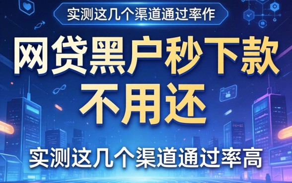 揭秘网贷黑户秒下款不用还，实测这几个渠道通过率高