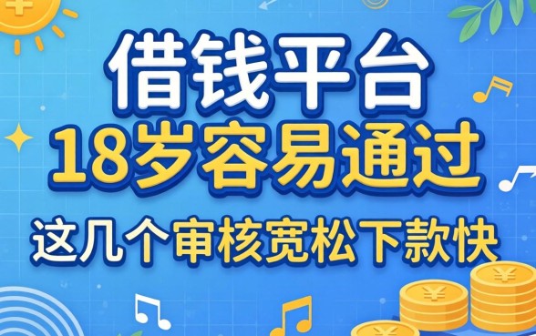 盘点借钱平台18岁容易通过的，这几个审核宽松下款快