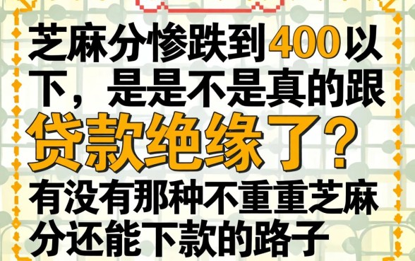 芝麻分惨跌到400以下，是不是真的跟贷款绝缘了？有没有那种不看重芝麻分还能下款的路子？