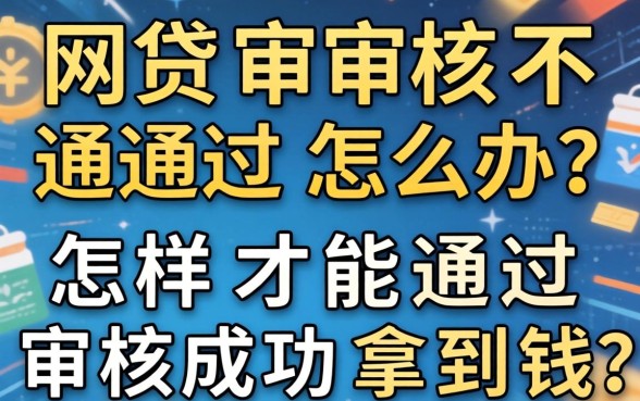网贷审核不通过怎么办？怎样才能通过审核成功拿到钱？
