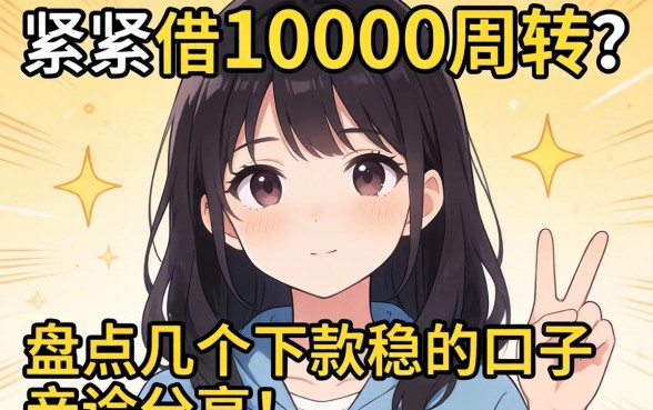 手头紧想借10000周转？盘点几个下款稳的口子，亲测分享！
