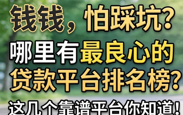急需用钱却怕踩坑？哪里有最良心的贷款平台排名榜？这几个靠谱平台你知道吗？