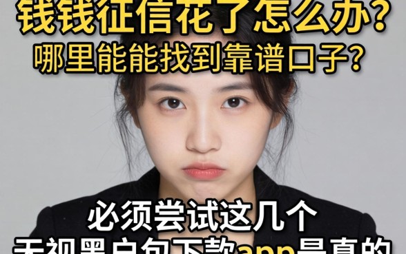 急需用钱征信花了怎么办?哪里能找到靠谱口子?必须尝试这几个无视黑户包下款app是真的吗?