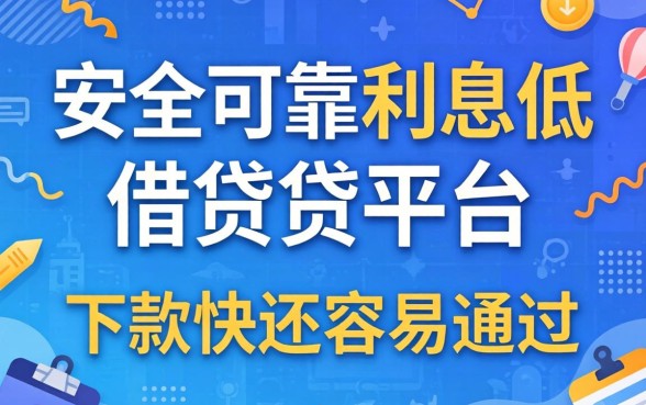 盘点几个安全可靠利息低的借贷平台，不仅下款快还容易通过