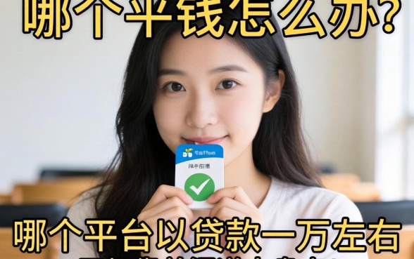 急需用钱怎么办？哪个平台可以贷款一万左右？正规靠谱渠道大盘点