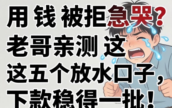 急用钱被拒急哭？老哥亲测这五个放水口子，下款稳得一批！