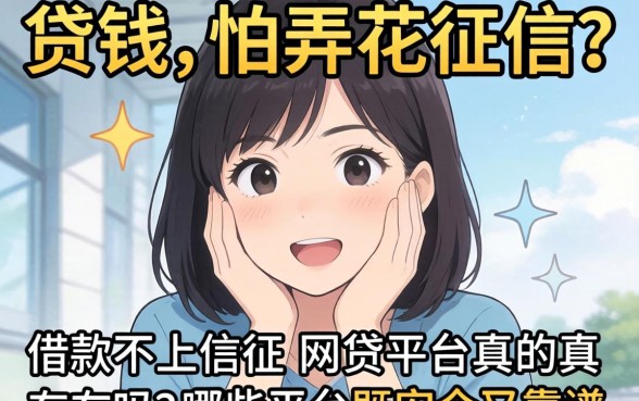 急需用钱却怕弄花征信?借款不上征信的网贷平台真的存在吗?哪些平台既安全又靠谱?