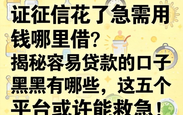 征信花了急需用钱哪里借？揭秘容易贷款的口子 黑户有哪些，这五个平台或许能救急！
