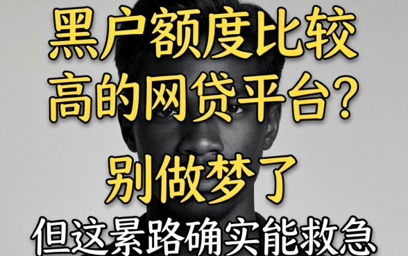 黑户额度比较高的网贷平台？别做梦了，但这条路确实能救急