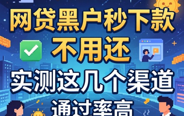 揭秘网贷黑户秒下款不用还，实测这几个渠道通过率高