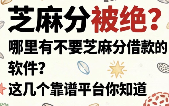 急需用钱却因芝麻分被拒？哪里有不要芝麻分借款的软件？这几个靠谱平台你知道吗？