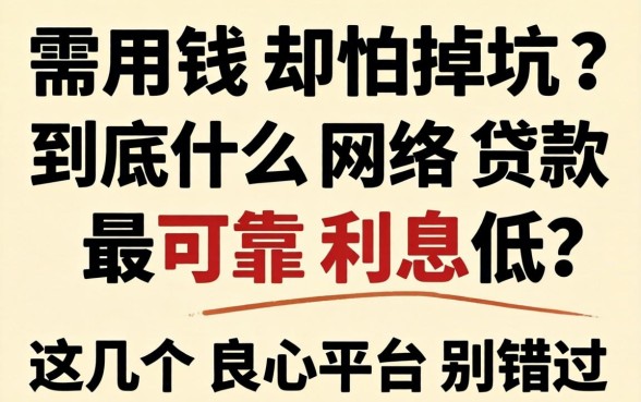 急需用钱却怕掉坑?到底什么网络贷款最可靠利息低?这几个良心平台别错过