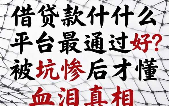 网上借款什么平台最好通过?被坑惨后才懂的血泪真相