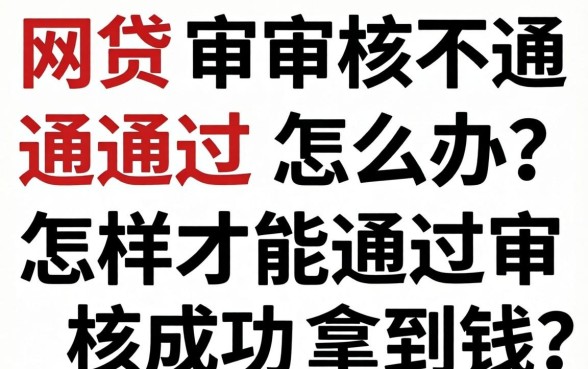 网贷审核不通过怎么办？怎样才能通过审核成功拿到钱？