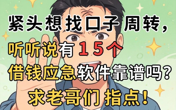 手头紧想找口子周转，听说有15个借钱应急软件靠谱吗？求老哥们指点！