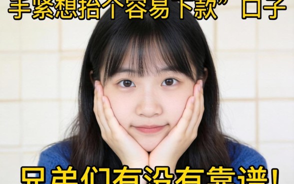 手头紧想找个容易下款的口子,兄弟们有没有靠谱的推荐?
